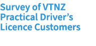 Survey of VTNZ Practical Driver’s Licence Customers